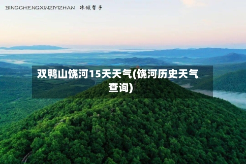 双鸭山饶河15天天气(饶河历史天气查询)