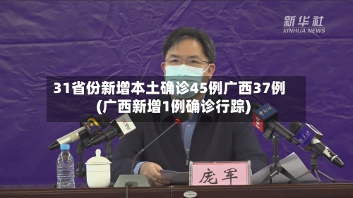 31省份新增本土确诊45例广西37例(广西新增1例确诊行踪)