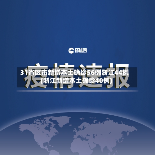 31省区市新增本土确诊56例浙江44例(浙江新增本土确诊40例)
