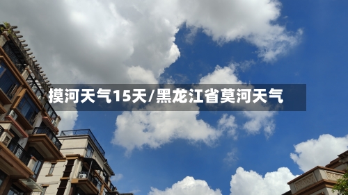 摸河天气15天/黑龙江省莫河天气