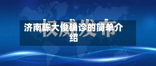 济南陈大俊确诊的简单介绍