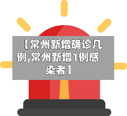 【常州新增确诊几例,常州新增1例感染者】