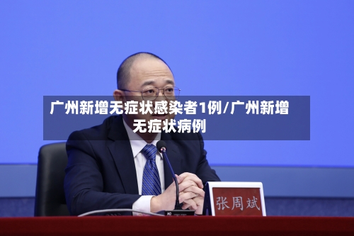 广州新增无症状感染者1例/广州新增无症状病例