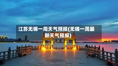 江苏无锡一周天气预报(无锡一周最新天气预报)