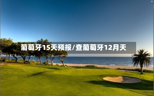 葡萄牙15天预报/查葡萄牙12月天