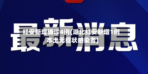 红安新增确诊4例(湖北红安新增1例本土无症状感染者)