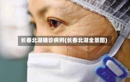 长春北湖确诊病例(长春北湖全景图)