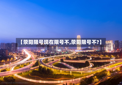 【荥阳限号现在限号不,荥阳限号不?】