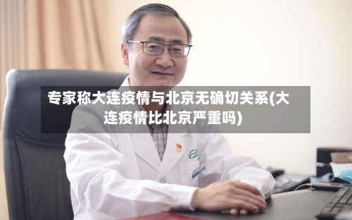 专家称大连疫情与北京无确切关系(大连疫情比北京严重吗)