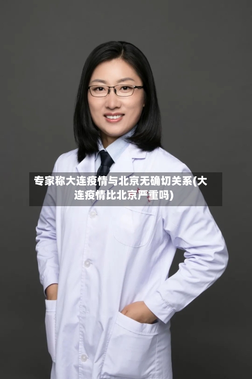 专家称大连疫情与北京无确切关系(大连疫情比北京严重吗)