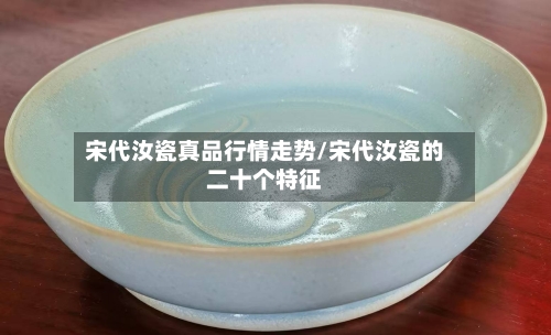 宋代汝瓷真品行情走势/宋代汝瓷的二十个特征