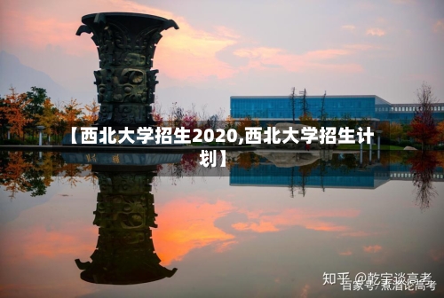 【西北大学招生2020,西北大学招生计划】