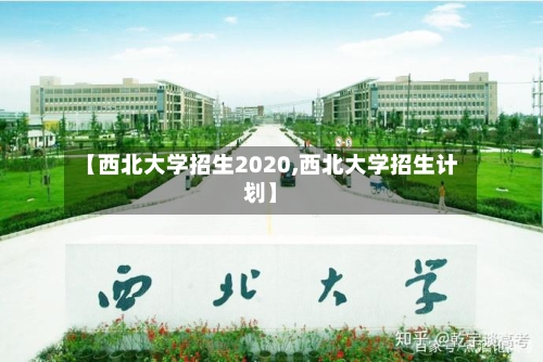【西北大学招生2020,西北大学招生计划】