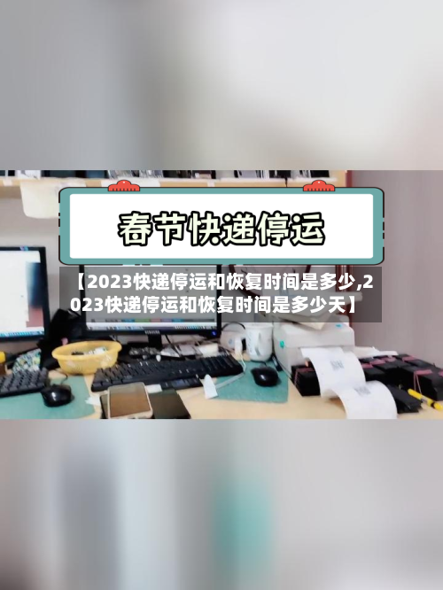 【2023快递停运和恢复时间是多少,2023快递停运和恢复时间是多少天】