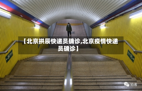 【北京拱辰快递员确诊,北京疫情快递员确诊】