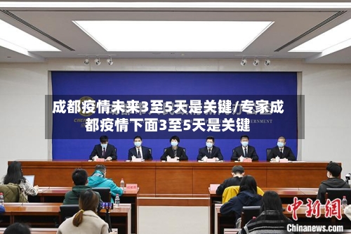 成都疫情未来3至5天是关键/专家成都疫情下面3至5天是关键