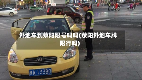 外地车到荥阳限号吗吗(荥阳外地车牌限行吗)