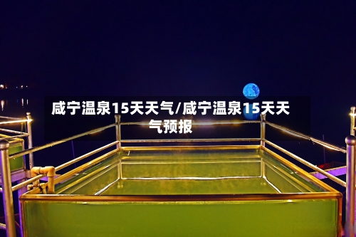 咸宁温泉15天天气/咸宁温泉15天天气预报