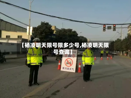 【杨凌明天限号限多少号,杨凌明天限号查询】