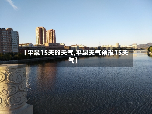 【平泉15天的天气,平泉天气预报15天气】