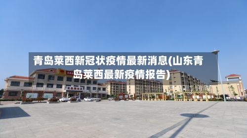 青岛莱西新冠状疫情最新消息(山东青岛莱西最新疫情报告)