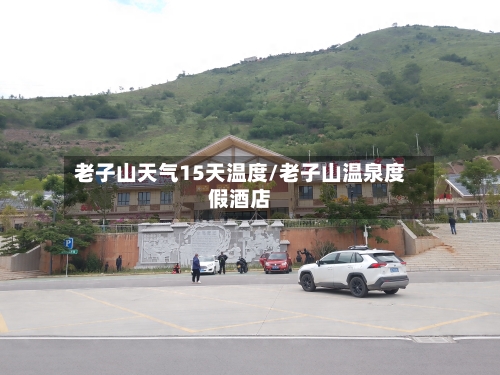 老子山天气15天温度/老子山温泉度假酒店