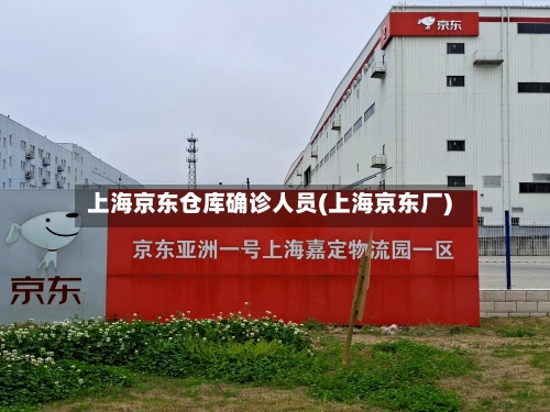 上海京东仓库确诊人员(上海京东厂)