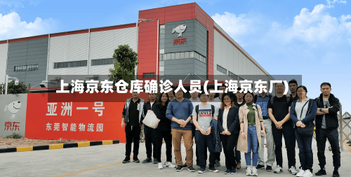 上海京东仓库确诊人员(上海京东厂)