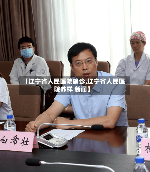 【辽宁省人民医院确诊,辽宁省人民医院咋样 新闻】