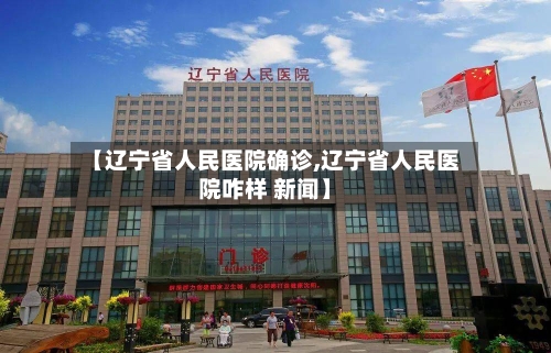 【辽宁省人民医院确诊,辽宁省人民医院咋样 新闻】