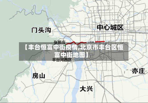 【丰台恒富中街疫情,北京市丰台区恒富中街地图】