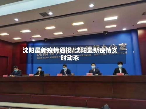 沈阳最新疫情通报/沈阳最新疫情实时动态
