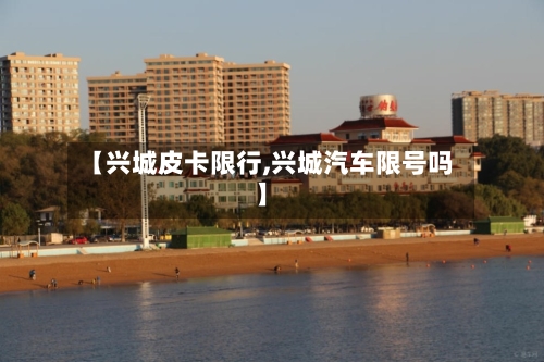 【兴城皮卡限行,兴城汽车限号吗】