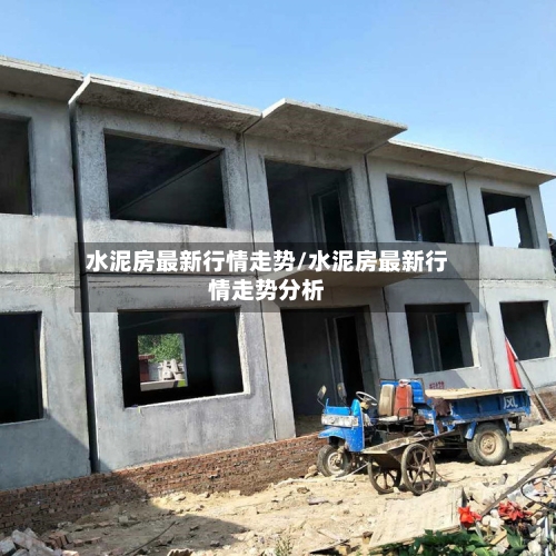 水泥房最新行情走势/水泥房最新行情走势分析