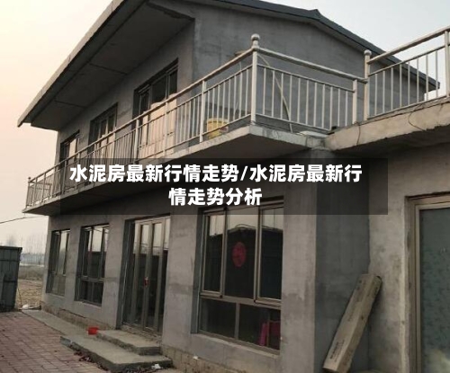 水泥房最新行情走势/水泥房最新行情走势分析