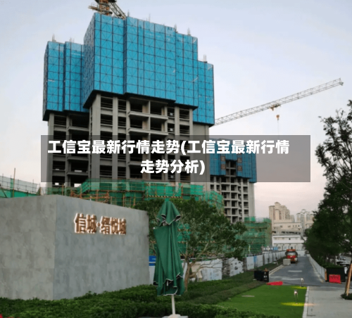 工信宝最新行情走势(工信宝最新行情走势分析)