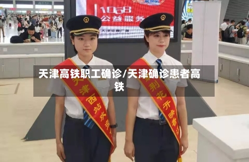 天津高铁职工确诊/天津确诊患者高铁