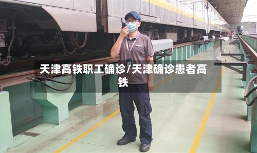 天津高铁职工确诊/天津确诊患者高铁