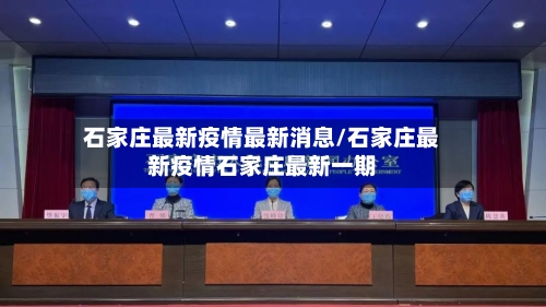 石家庄最新疫情最新消息/石家庄最新疫情石家庄最新一期