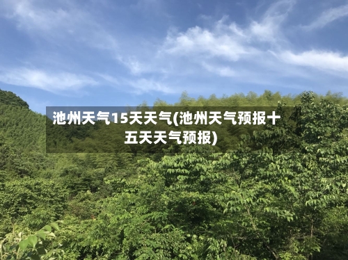 池州天气15天天气(池州天气预报十五天天气预报)