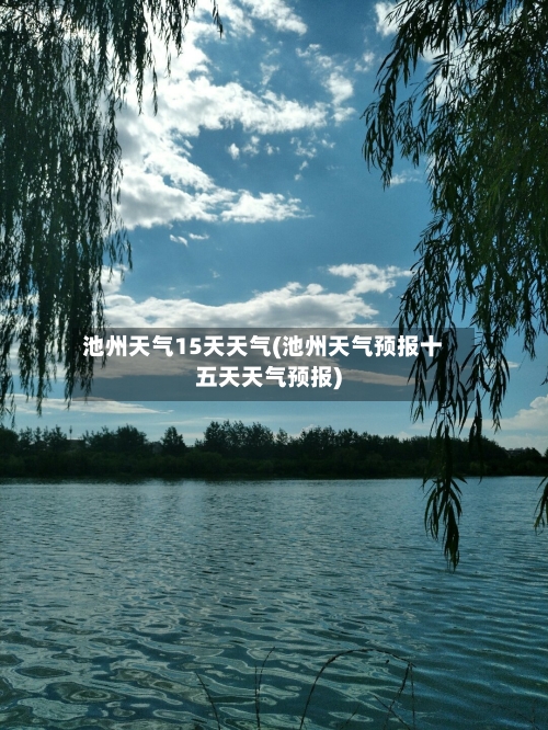 池州天气15天天气(池州天气预报十五天天气预报)