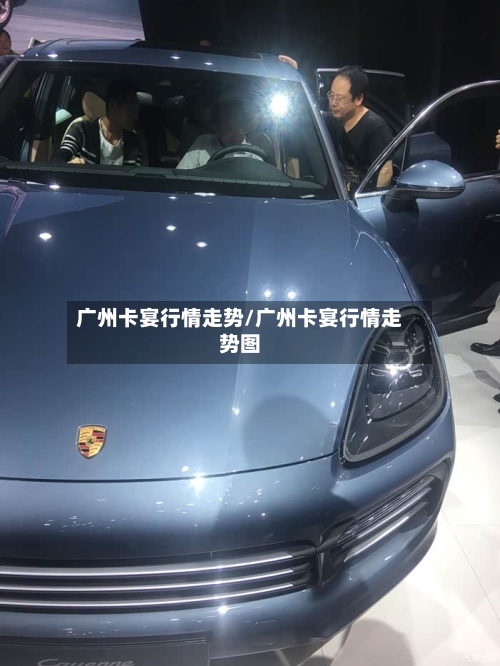 广州卡宴行情走势/广州卡宴行情走势图