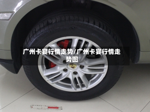 广州卡宴行情走势/广州卡宴行情走势图
