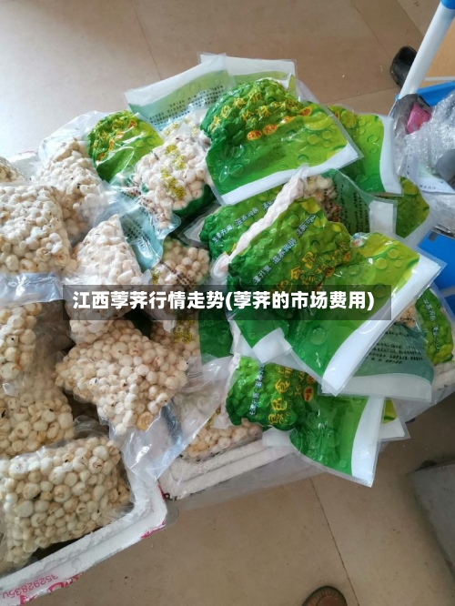 江西荸荠行情走势(荸荠的市场费用)