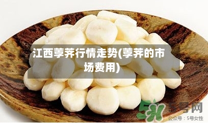 江西荸荠行情走势(荸荠的市场费用)