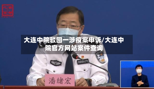 大连中院驳回一涉疫案申诉/大连中院官方网站案件查询
