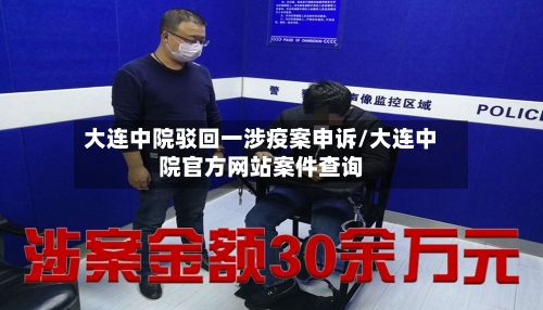 大连中院驳回一涉疫案申诉/大连中院官方网站案件查询