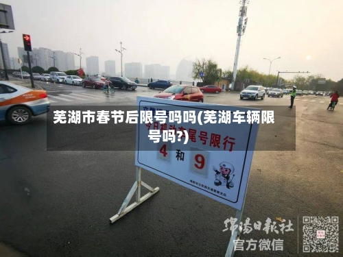 芜湖市春节后限号吗吗(芜湖车辆限号吗?)