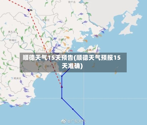 顺德天气15天预告(顺德天气预报15天准确)