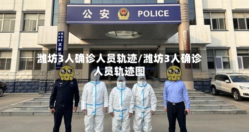 潍坊3人确诊人员轨迹/潍坊3人确诊人员轨迹图
